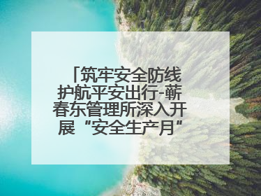 筑牢安全防线 护航平安出行-蕲春东管理所深入开展“安全生产月”系列活动