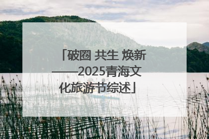 破圈 共生 焕新——2025青海文化旅游节综述
