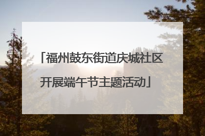 福州鼓东街道庆城社区开展端午节主题活动