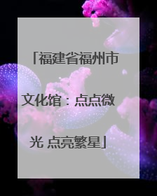 福建省福州市文化馆：点点微光 点亮繁星