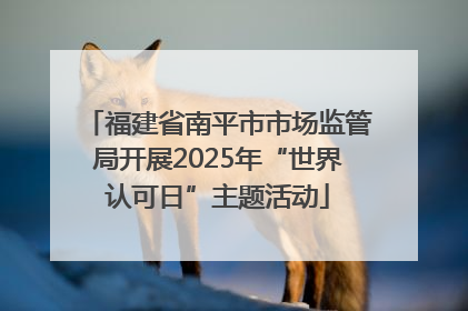 福建省南平市市场监管局开展2025年“世界认可日”主题活动