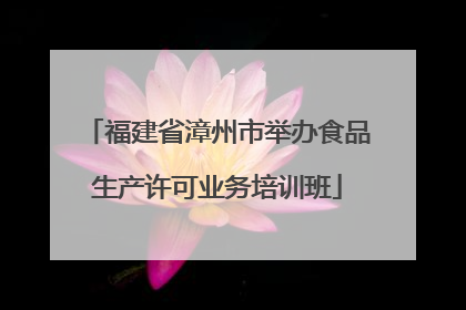 福建省漳州市举办食品生产许可业务培训班