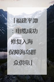 福建平潭：电缆成功修复入海 保障海岛群众供电