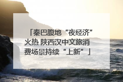 秦巴腹地“夜经济”火热 陕西汉中文旅消费场景持续“上新”