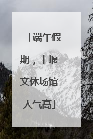 端午假期，十堰文体场馆人气高