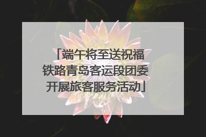 端午将至送祝福 铁路青岛客运段团委开展旅客服务活动