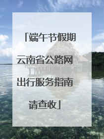 端午节假期云南省公路网出行服务指南请查收