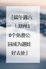 端午遇六一！郑州10个免费公园成为遛娃好去处