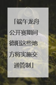 端午龙舟公开赛期间德阳这些地方将实施交通管制