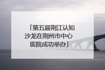 第五届荆江认知沙龙在荆州市中心医院成功举办