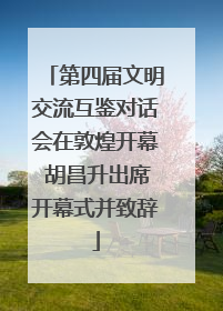 第四届文明交流互鉴对话会在敦煌开幕 胡昌升出席开幕式并致辞