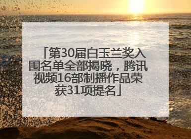 第30届白玉兰奖入围名单全部揭晓，腾讯视频16部制播作品荣获31项提名