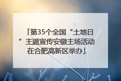 第35个全国“土地日”主题宣传安徽主场活动在合肥高新区举办