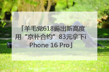 羊毛党618薅出新高度 用“京补合约”83元拿下iPhone 16 Pro