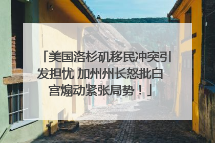 美国洛杉矶移民冲突引发担忧 加州州长怒批白宫煽动紧张局势！