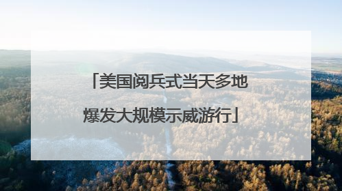美国阅兵式当天多地爆发大规模示威游行