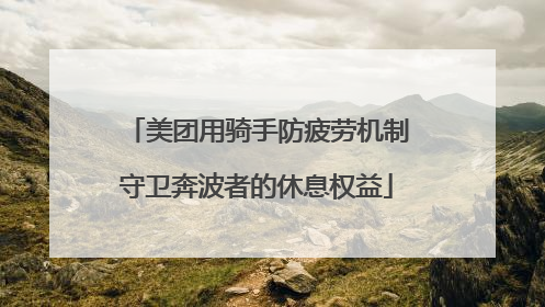 美团用骑手防疲劳机制守卫奔波者的休息权益