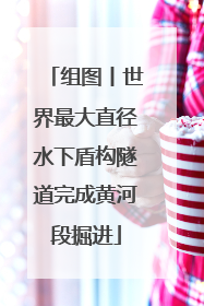 组图丨世界最大直径水下盾构隧道完成黄河段掘进