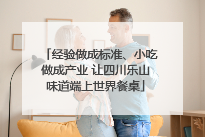 经验做成标准、小吃做成产业 让四川乐山味道端上世界餐桌