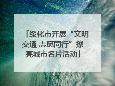 绥化市开展“文明交通 志愿同行”擦亮城市名片活动