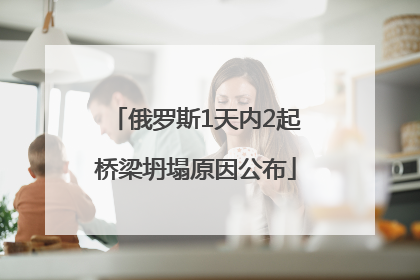 俄罗斯1天内2起桥梁坍塌原因公布