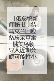俄总统新闻秘书：待乌克兰回应备忘录草案 俄美乌领导人近期会晤可能性小