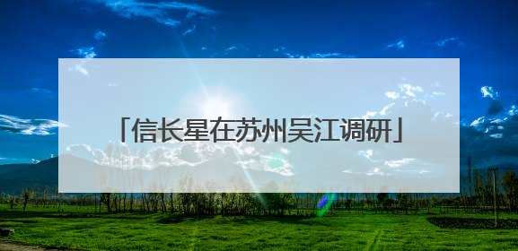 信长星在苏州吴江调研
