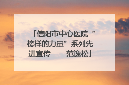 信阳市中心医院“榜样的力量”系列先进宣传——范逸松