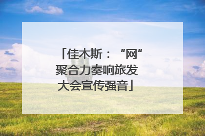 佳木斯：“网” 聚合力奏响旅发大会宣传强音