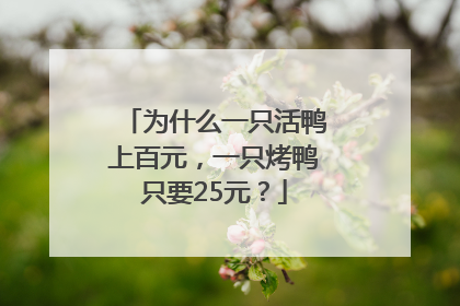 为什么一只活鸭上百元，一只烤鸭只要25元？