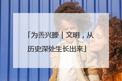 为善兴滕｜文明，从历史深处生长出来