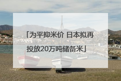 为平抑米价 日本拟再投放20万吨储备米