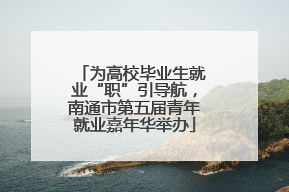 为高校毕业生就业“职”引导航，南通市第五届青年就业嘉年华举办