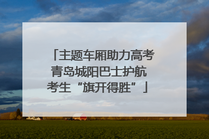 主题车厢助力高考 青岛城阳巴士护航考生“旗开得胜”