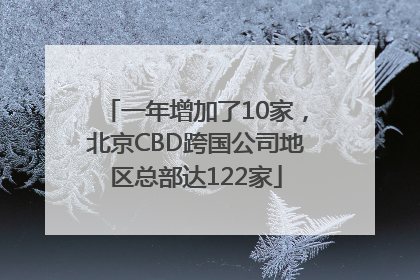 一年增加了10家，北京CBD跨国公司地区总部达122家