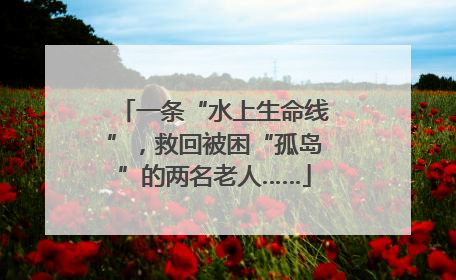 一条“水上生命线”，救回被困“孤岛”的两名老人……