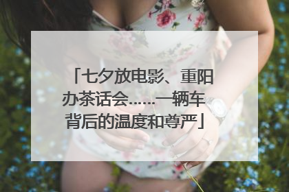 七夕放电影、重阳办茶话会……一辆车背后的温度和尊严