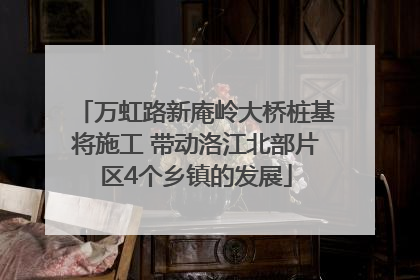 万虹路新庵岭大桥桩基将施工 带动洛江北部片区4个乡镇的发展