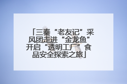 三秦“老友记”采风团走进“金龙鱼”开启“透明工厂”食品安全探索之旅