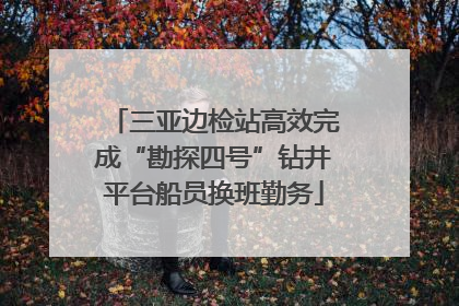 三亚边检站高效完成“勘探四号”钻井平台船员换班勤务