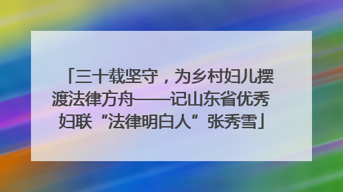 三十载坚守，为乡村妇儿摆渡法律方舟——记山东省优秀妇联“法律明白人”张秀雪