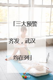 三大预警齐发，武汉均在列
