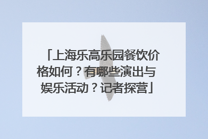 上海乐高乐园餐饮价格如何？有哪些演出与娱乐活动？记者探营