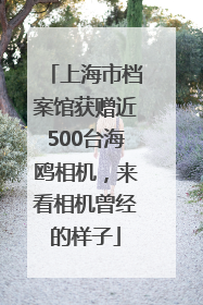 上海市档案馆获赠近500台海鸥相机，来看相机曾经的样子