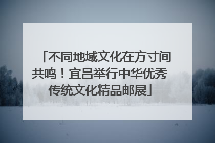不同地域文化在方寸间共鸣！宜昌举行中华优秀传统文化精品邮展
