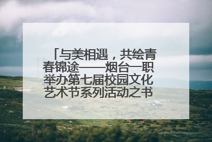 与美相遇，共绘青春锦途——烟台一职举办第七届校园文化艺术节系列活动之书画作品展