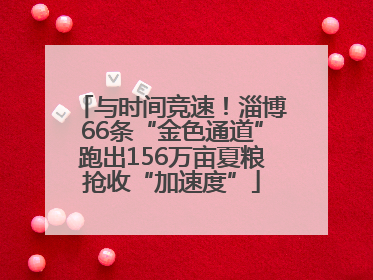与时间竞速！淄博66条“金色通道”跑出156万亩夏粮抢收“加速度”