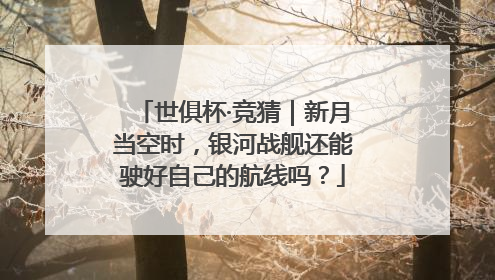 世俱杯·竞猜｜新月当空时，银河战舰还能驶好自己的航线吗？