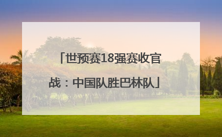 世预赛18强赛收官战：中国队胜巴林队