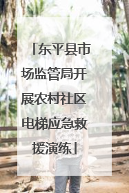 东平县市场监管局开展农村社区电梯应急救援演练